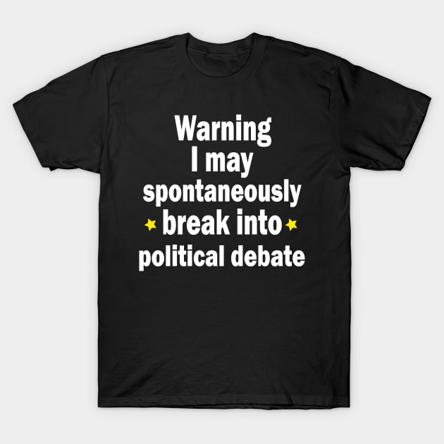 Warning: I may spontaneously break into a political debate T-Shirt by ARTA-ARTS-DESIGNS